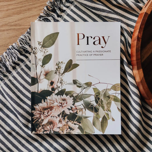 Pray | Cultivating a Passionate Practice of Prayer